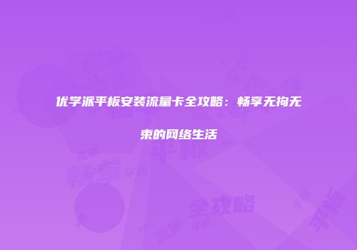 优学派平板安装流量卡全攻略：畅享无拘无束的网络生活