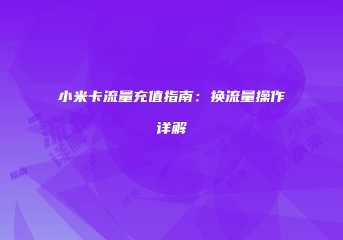 小米卡流量充值指南：换流量操作详解