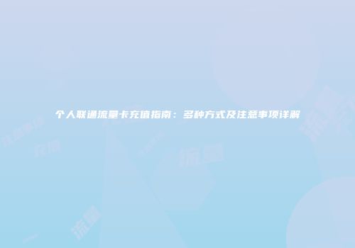 个人联通流量卡充值指南：多种方式及注意事项详解