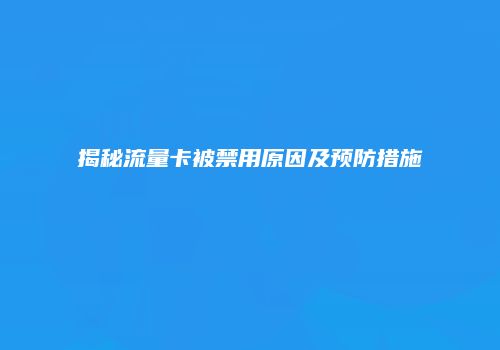 揭秘流量卡被禁用原因及预防措施