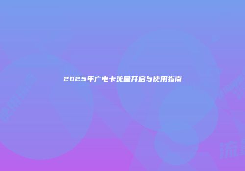 2025年广电卡流量开启与使用指南
