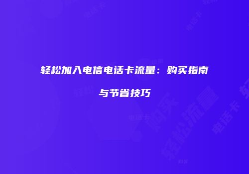 轻松加入电信电话卡流量:购买指南与节省技巧
