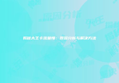 揭秘大王卡流量慢：原因分析与解决方法