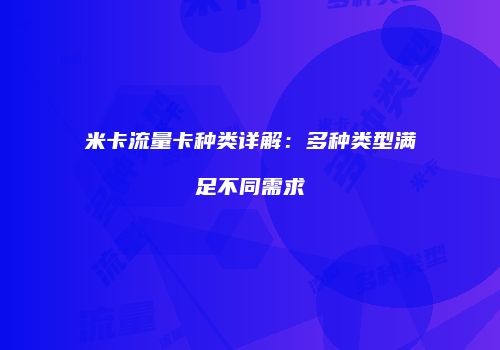 米卡流量卡种类详解：多种类型满足不同需求