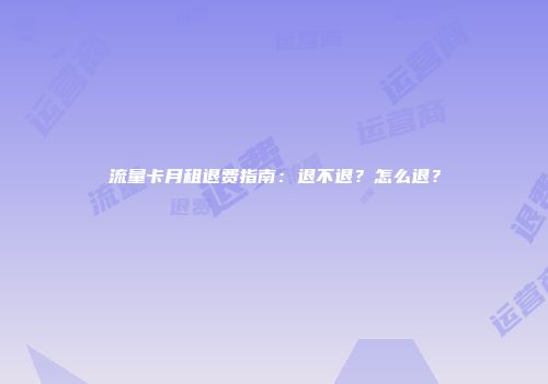 流量卡月租退费指南:退不退?怎么退?