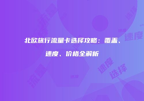 北欧旅行流量卡选择攻略：覆盖、速度、价格全解析