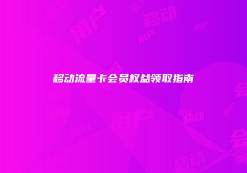 移动流量卡会员权益领取指南