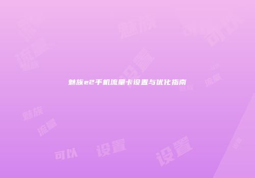 魅族e2手机流量卡设置与优化指南