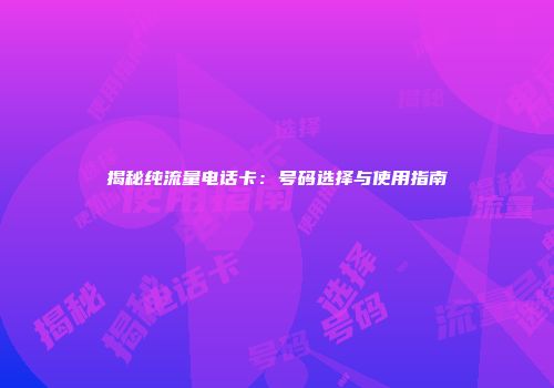 揭秘纯流量电话卡：号码选择与使用指南