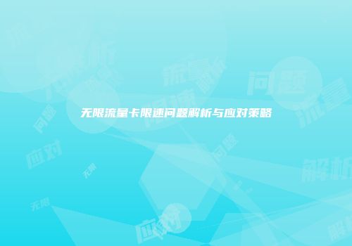 无限流量卡限速问题解析与应对策略