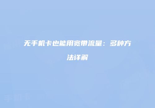 无手机卡也能用宽带流量：多种方法详解