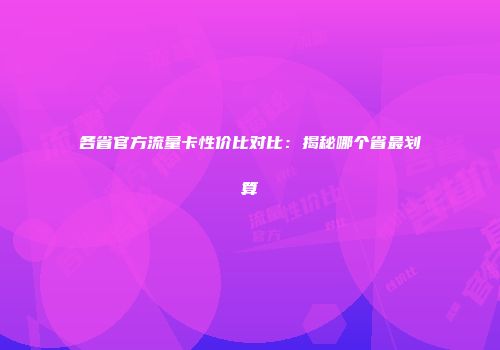 各省官方流量卡性价比对比：揭秘哪个省最划算