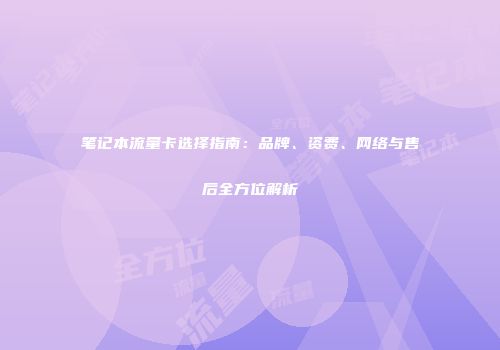 笔记本流量卡选择指南:品牌、资费、网络与售后全方位解析
