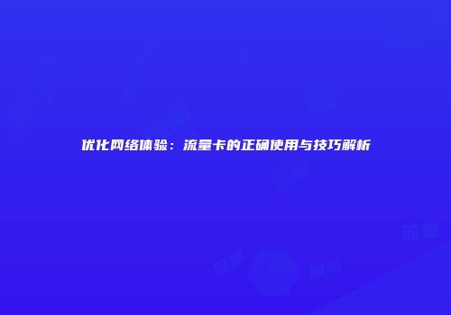 优化网络体验：流量卡的正确使用与技巧解析