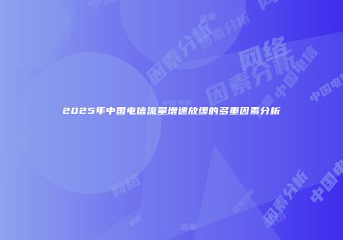 2025年中国电信流量增速放缓的多重因素分析