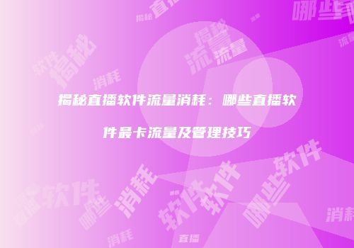 揭秘直播软件流量消耗:哪些直播软件最卡流量及管理技巧