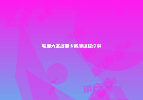 联通大圣流量卡激活流程详解