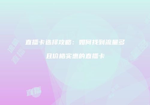 直播卡选择攻略：如何找到流量多且价格实惠的直播卡