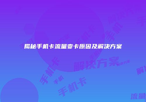 揭秘手机卡流量变卡原因及解决方案