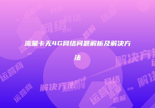 流量卡无4G网络问题解析及解决方法