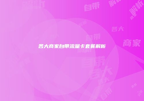 各大商家自带流量卡套餐解析