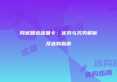 同城精选流量卡：优势与劣势解析及选购指南