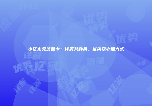 小亿家免流量卡:详解其种类、优势及办理方式