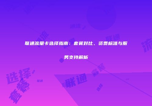 联通流量卡选择指南：套餐对比、资费标准与服务支持解析