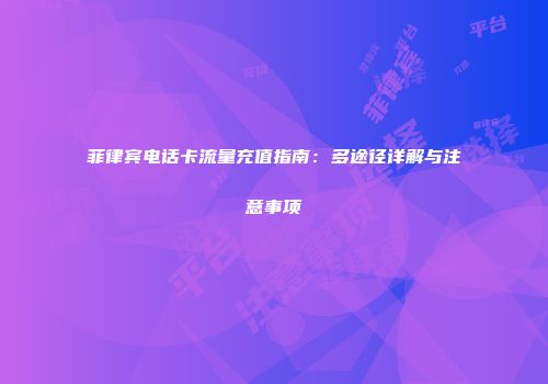 菲律宾电话卡流量充值指南：多途径详解与注意事项