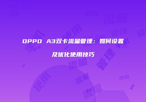 OPPO A3双卡流量管理：如何设置及优化使用技巧