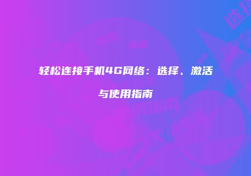 轻松连接手机4G网络：选择、激活与使用指南