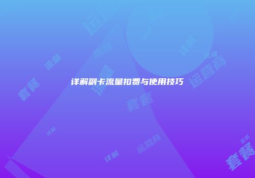 详解副卡流量扣费与使用技巧
