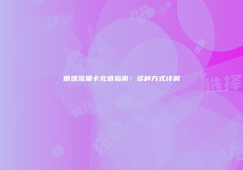 朗逸流量卡充值指南:多种方式详解