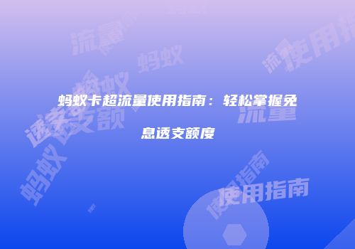蚂蚁卡超流量使用指南：轻松掌握免息透支额度