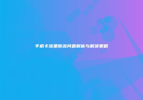 手机卡流量断流问题解析与解决策略