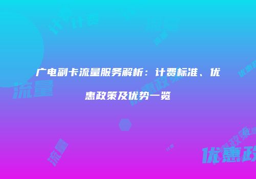 广电副卡流量服务解析：计费标准、优惠政策及优势一览