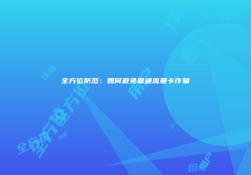 全方位防范:如何避免联通流量卡诈骗