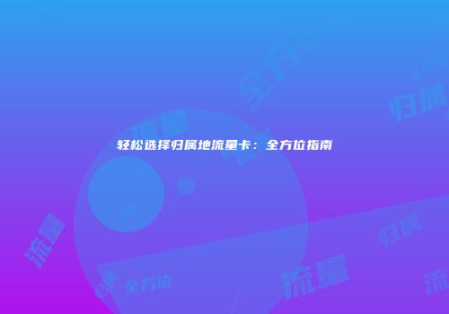 轻松选择归属地流量卡:全方位指南