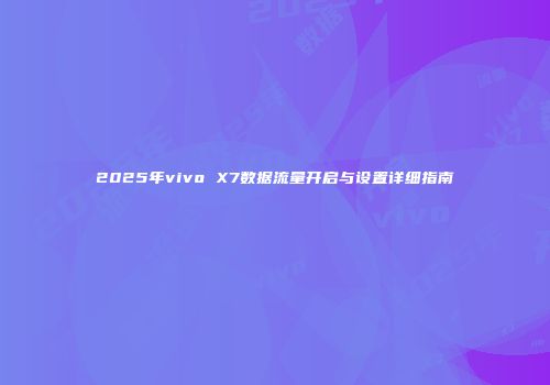 2025年vivo X7数据流量开启与设置详细指南
