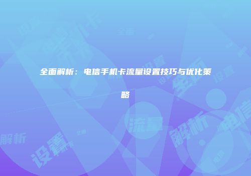 全面解析:电信手机卡流量设置技巧与优化策略