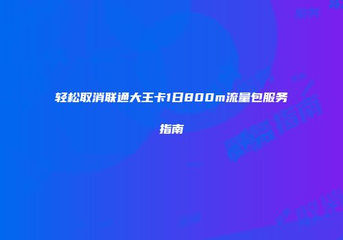 轻松取消联通大王卡1日800m流量包服务指南