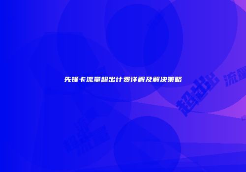 先锋卡流量超出计费详解及解决策略