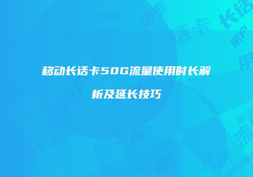 移动长话卡50G流量使用时长解析及延长技巧