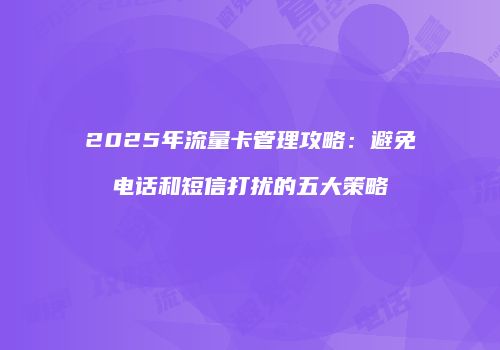 2025年流量卡管理攻略：避免电话和短信打扰的五大策略