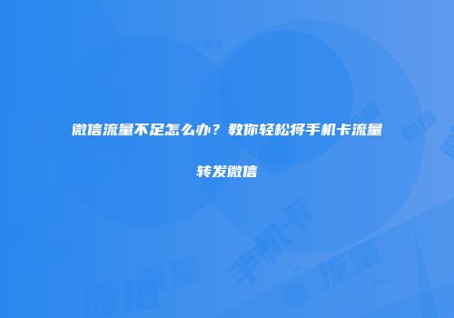 微信流量不足怎么办?教你轻松将手机卡流量转发微信