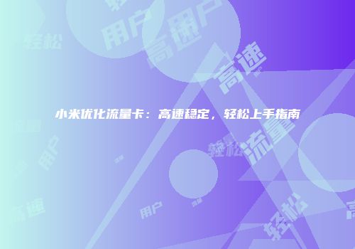 小米优化流量卡：高速稳定，轻松上手指南