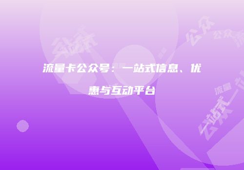 流量卡公众号：一站式信息、优惠与互动平台