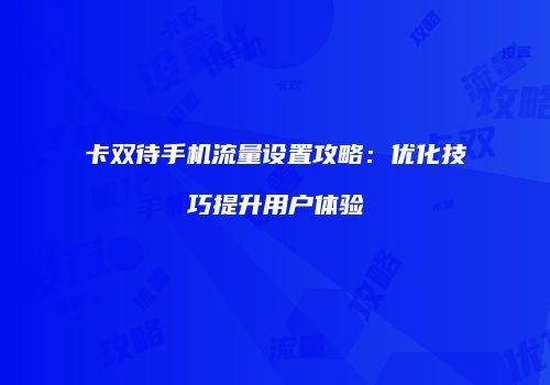 卡双待手机流量设置攻略：优化技巧提升用户体验