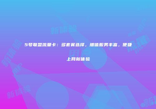 5号联盟流量卡：多套餐选择，增值服务丰富，便捷上网新体验