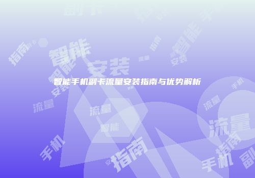 智能手机副卡流量安装指南与优势解析